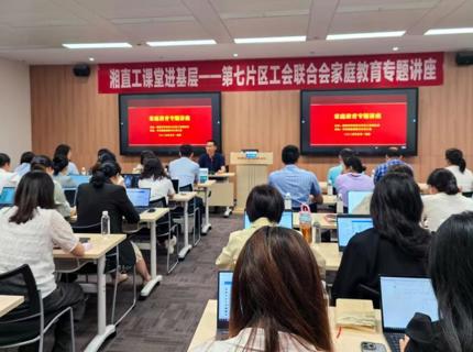 湖南省直單位第七片區(qū)工會聯(lián)合會舉辦家庭教育專題講座